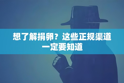 想了解捐卵?这些正规渠道一定要知道 想了解捐卵?这些正规渠道一定要知道