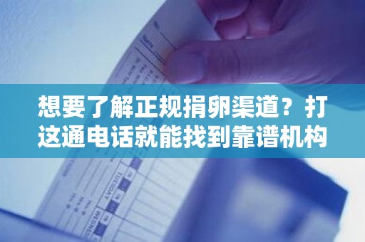 想要了解正规捐卵渠道?打这通电话就能找到靠谱机构 想要了解正规捐卵渠道?打这通电话就能找到靠谱机构